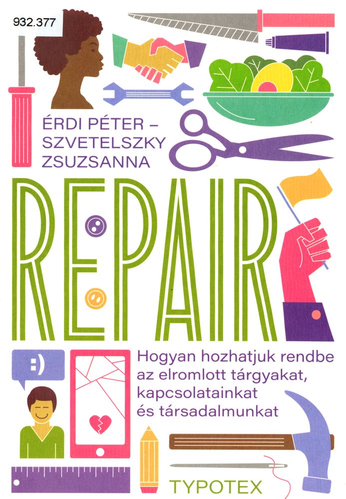 Repair : hogyan hozhatjuk rendbe az elromlott tárgyakat, kapcsolatainkat és társadalmunkat
