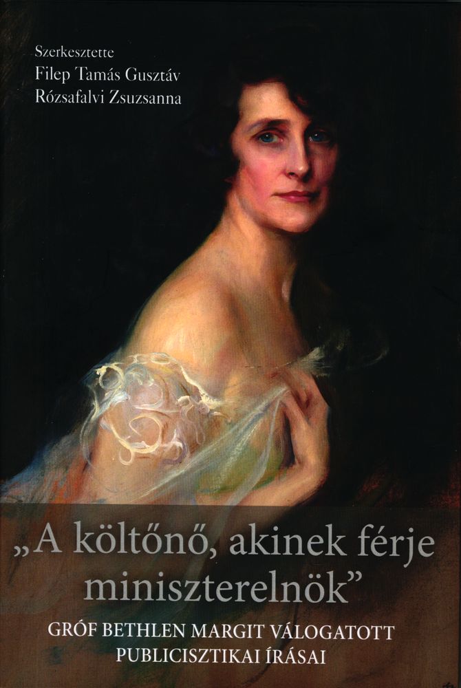 „A költőnő, akinek férje miniszterelnök" : gróf Bethlen Margit válogatott publicisztikai írásai