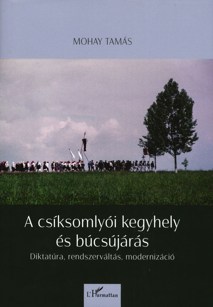 A csíksomlyói kegyhely és búcsújárás : diktatúra, rendszerváltás, modernizáció