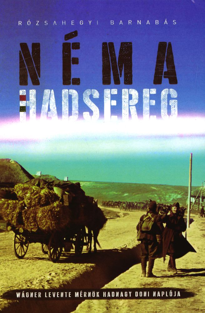 Néma hadsereg : Wágner Levente mérnök hadnagy doni naplója