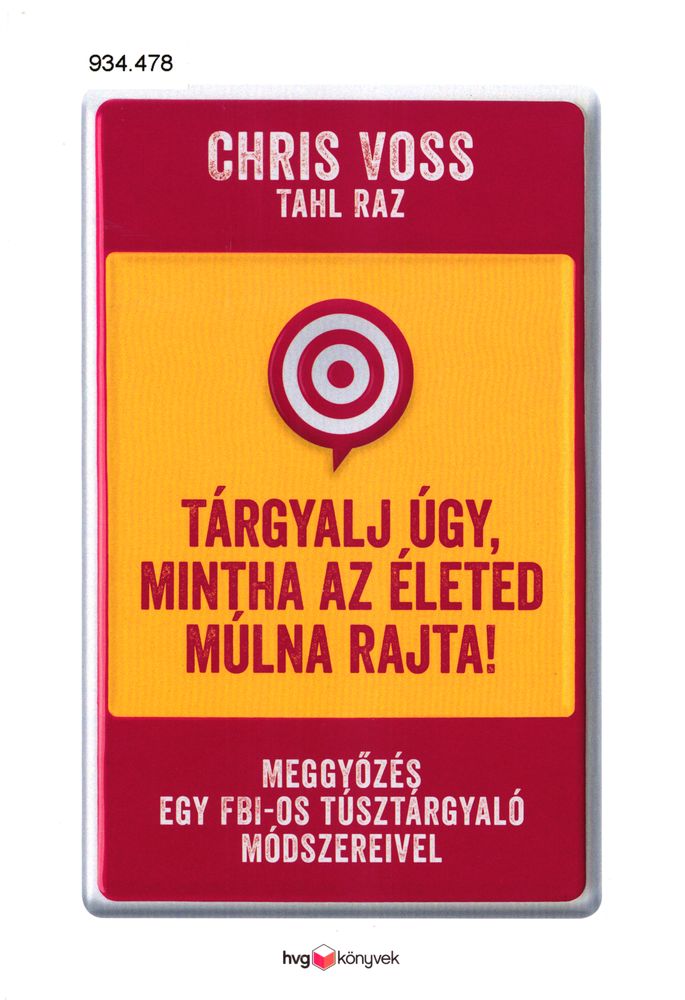 Tárgyalj úgy, mintha az életed múlna rajta! : meggyőzés egy FBI-os túsztárgyaló módszereivel